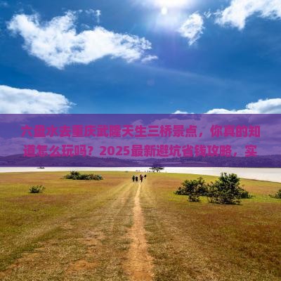 六盘水去重庆武隆天生三桥景点