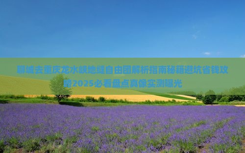 聊城去重庆龙水峡地缝自由团