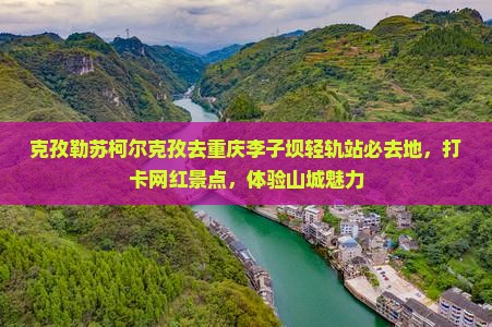 克孜勒苏柯尔克孜去重庆李子坝轻轨站必去地