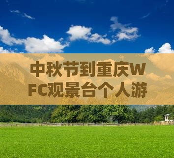 中秋节到重庆wfc观景台个人游
