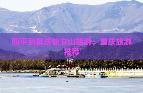 四平去重庆仙女山旅行社