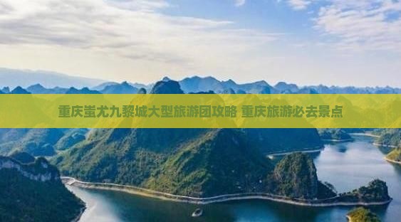 巴彦倬尔去重庆蚩尤九黎城大型旅游团
