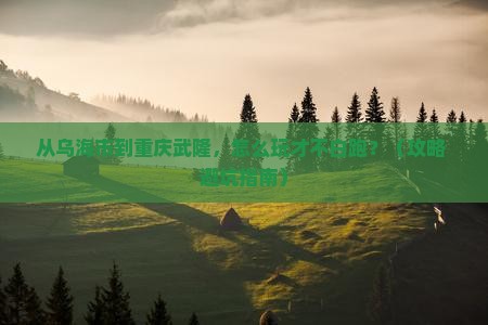 乌海市到重庆武隆哪里玩