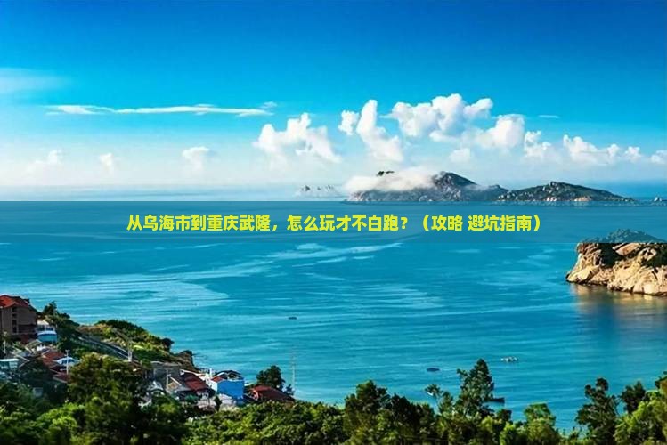 乌海市到重庆武隆哪里玩