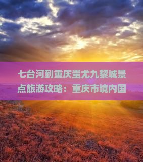 七台河到重庆蚩尤九黎城景点