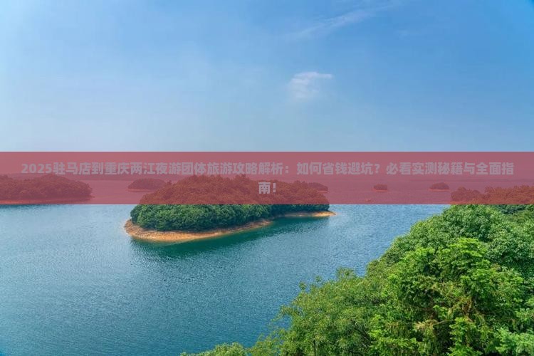 驻马店到重庆两江夜游团体旅游