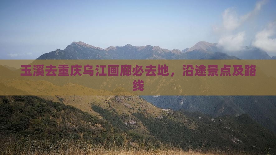 玉溪去重庆乌江画廊必去地