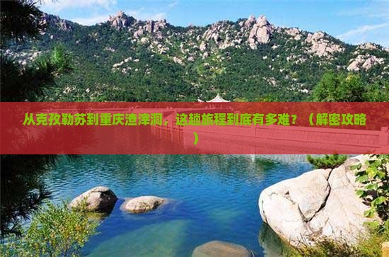 克孜勒苏到重庆渣滓洞攻略