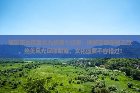 楚雄去重庆蚩尤九黎城七日游