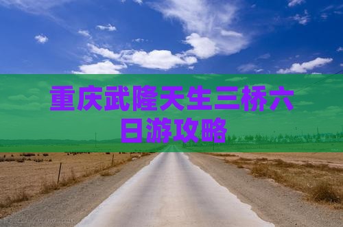哈尔滨到重庆武隆天生三桥六日游