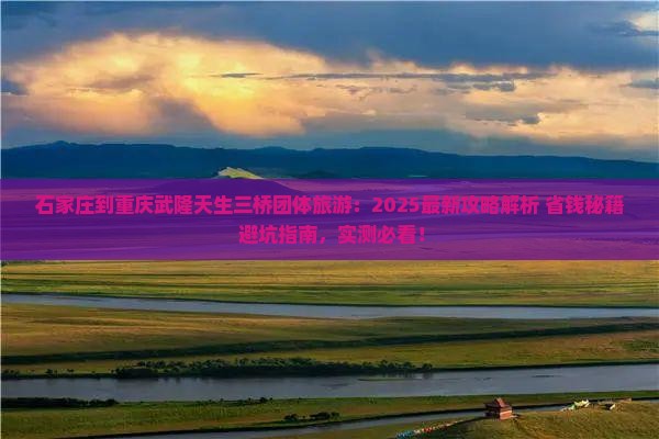 石家庄到重庆武隆天生三桥团体旅游