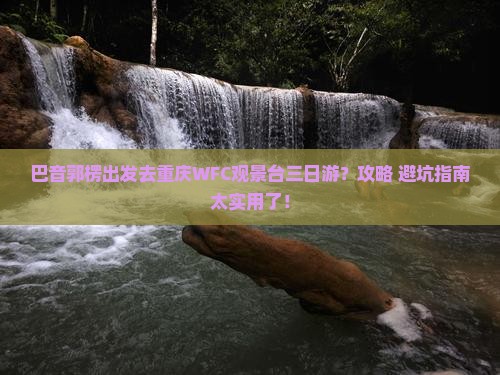 巴音郭楞去重庆wfc观景台三日游