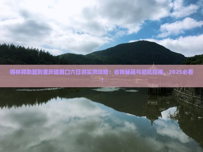 锡林郭勒盟到重庆磁器口六日游