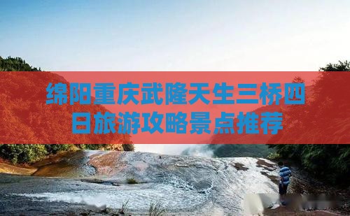 绵阳到重庆武隆天生三桥四日游