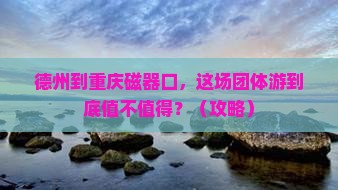 德州到重庆磁器口团体旅游