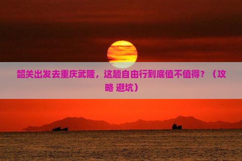 韶关到重庆武隆自由行