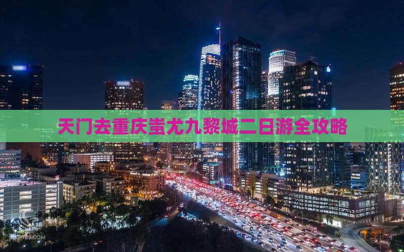 天门去重庆蚩尤九黎城二日游