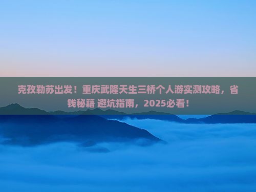 克孜勒苏去重庆武隆天生三桥个人游