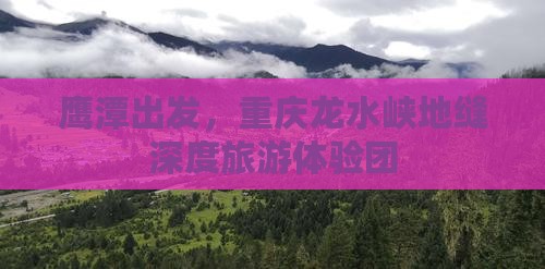 鹰潭去重庆龙水峡地缝大型旅游团