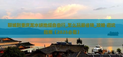 聊城到重庆龙水峡地缝自由行