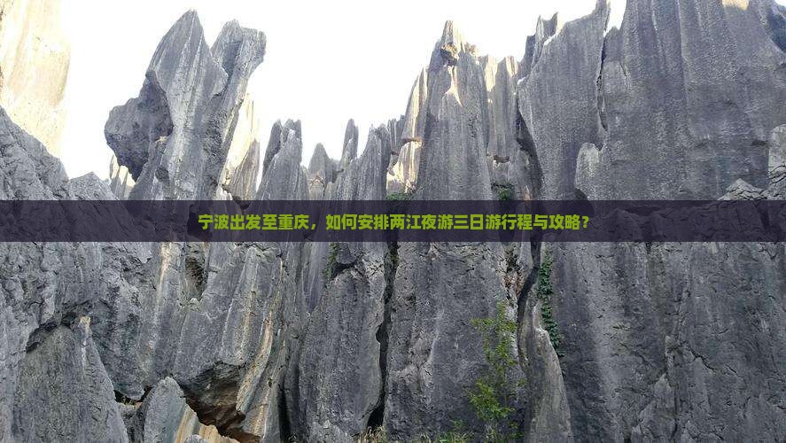 宁波出发至重庆，如何安排两江夜游三日游行程与攻略？