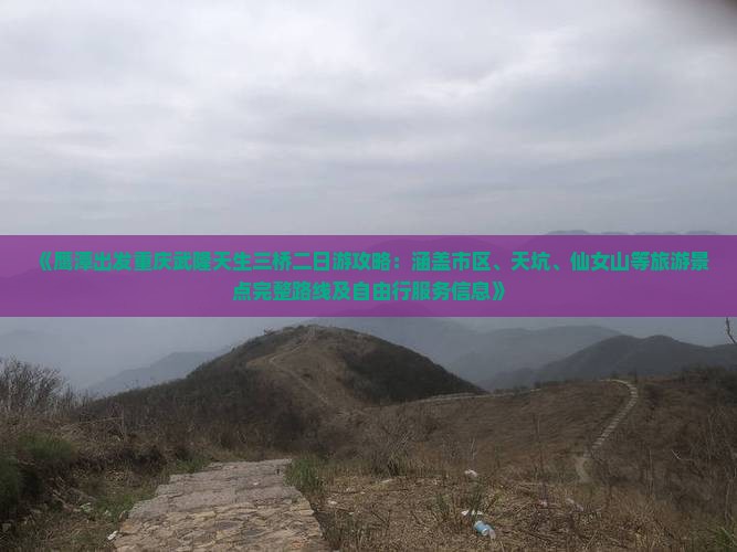 《鹰潭出发重庆武隆天生三桥二日游攻略：涵盖市区、天坑、仙女山等旅游景点完整路线及自由行服务信息》