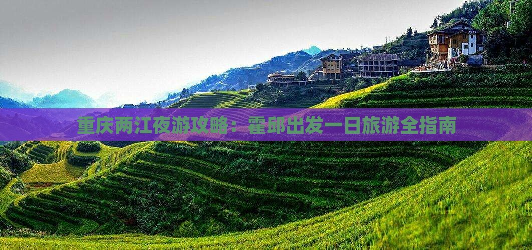 重庆两江夜游攻略：霍邱出发一日旅游全指南