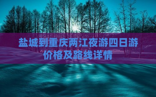 盐城到重庆两江夜游四日游价格及路线详情