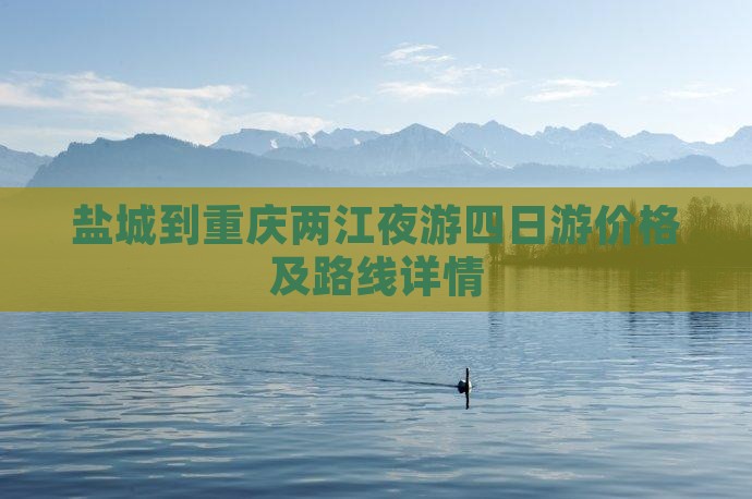盐城到重庆两江夜游四日游价格及路线详情