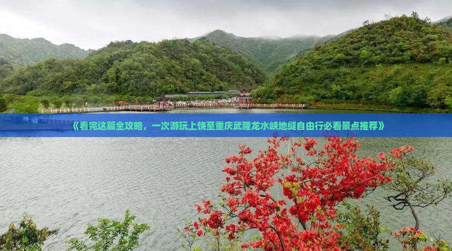 《看完这篇全攻略，一次游玩上饶至重庆武隆龙水峡地缝自由行必看景点推荐》