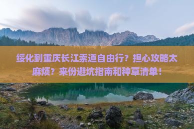 绥化到重庆长江索道自由行？担心攻略太麻烦？来份避坑指南和种草清单！