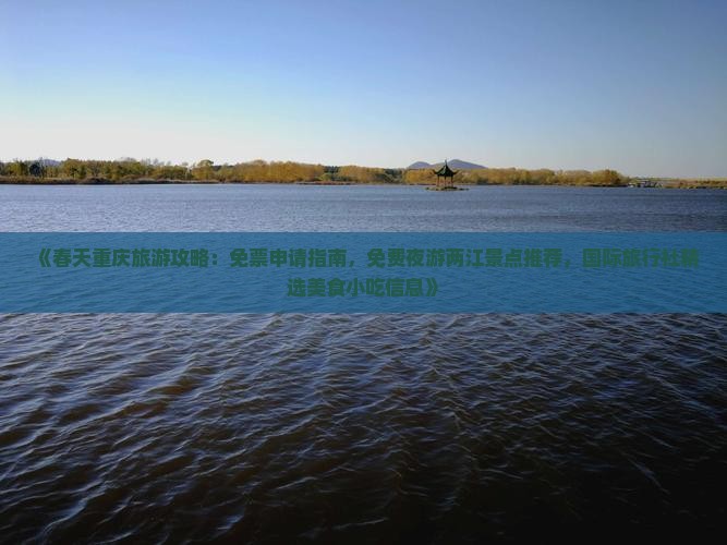 《春天重庆旅游攻略：免票申请指南，免费夜游两江景点推荐，国际旅行社精选美食小吃信息》