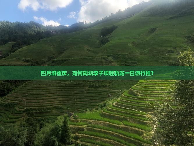 四月游重庆，如何规划李子坝轻轨站一日游行程？