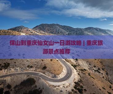 保山到重庆仙女山一日游攻略 | 重庆旅游景点推荐