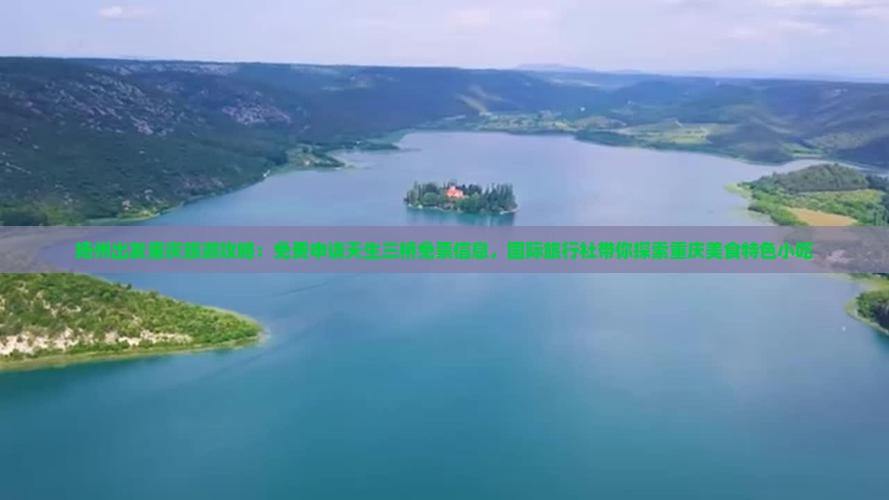 扬州出发重庆旅游攻略：免费申请天生三桥免票信息，国际旅行社带你探索重庆美食特色小吃