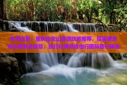 永州出发：重庆仙女山旅游攻略推荐，探秘重庆市必看景点信息，旅行社带你自由行国际旅行体验仙女山之美