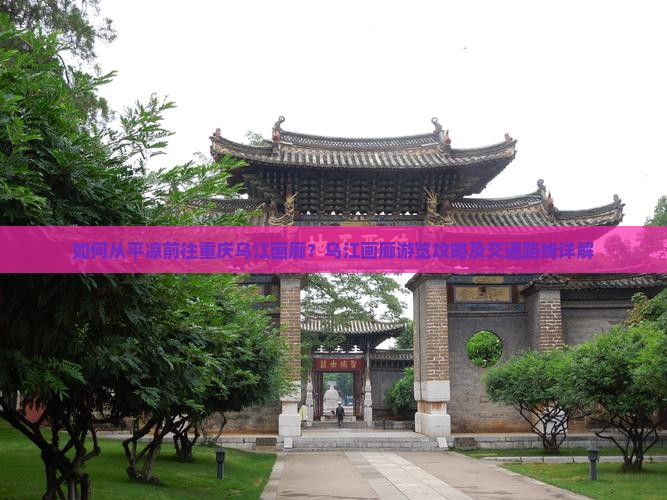 如何从平凉前往重庆乌江画廊？乌江画廊游览攻略及交通路线详解