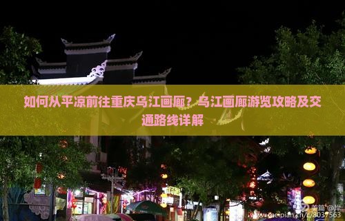 如何从平凉前往重庆乌江画廊？乌江画廊游览攻略及交通路线详解