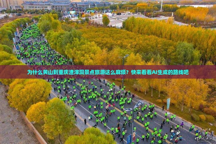 为什么黄山到重庆渣滓洞景点旅游这么麻烦？快来看看AI生成的路线吧