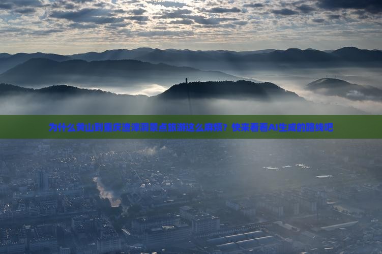 为什么黄山到重庆渣滓洞景点旅游这么麻烦？快来看看AI生成的路线吧