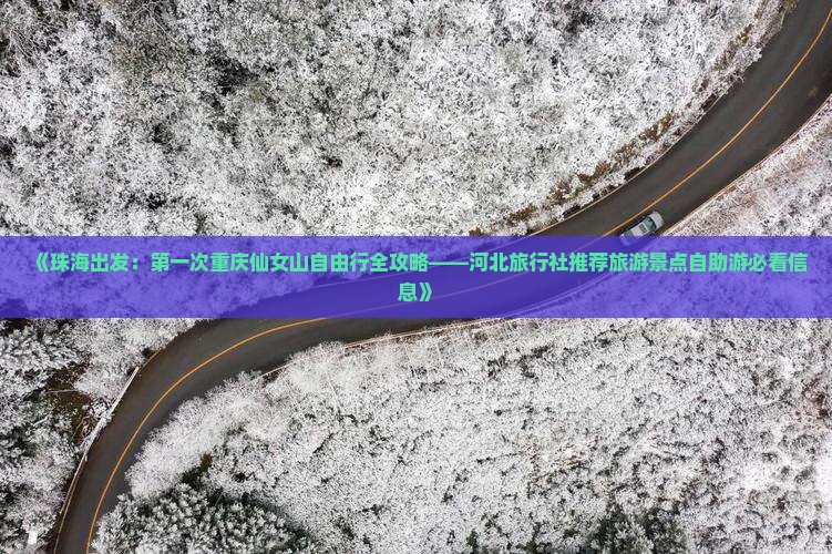 《珠海出发：第一次重庆仙女山自由行全攻略——河北旅行社推荐旅游景点自助游必看信息》