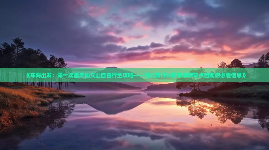 《珠海出发：第一次重庆仙女山自由行全攻略——河北旅行社推荐旅游景点自助游必看信息》