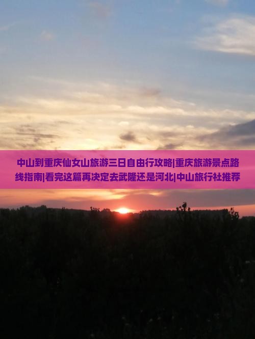 中山到重庆仙女山旅游三日自由行攻略|重庆旅游景点路线指南|看完这篇再决定去武隆还是河北|中山旅行社推荐
