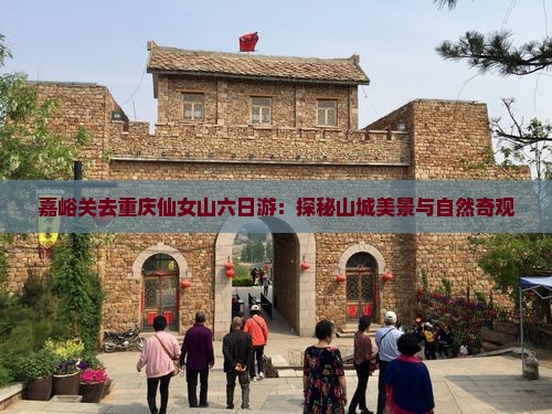 嘉峪关去重庆仙女山六日游：探秘山城美景与自然奇观