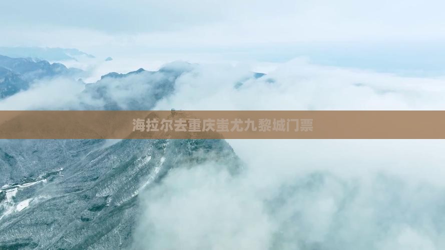 海拉尔去重庆蚩尤九黎城门票