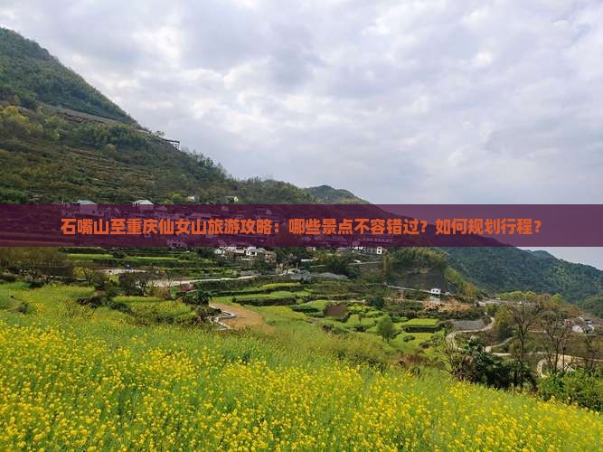 石嘴山至重庆仙女山旅游攻略：哪些景点不容错过？如何规划行程？