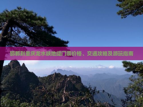 邯郸到重庆龙水峡地缝门票价格、交通攻略及游玩指南