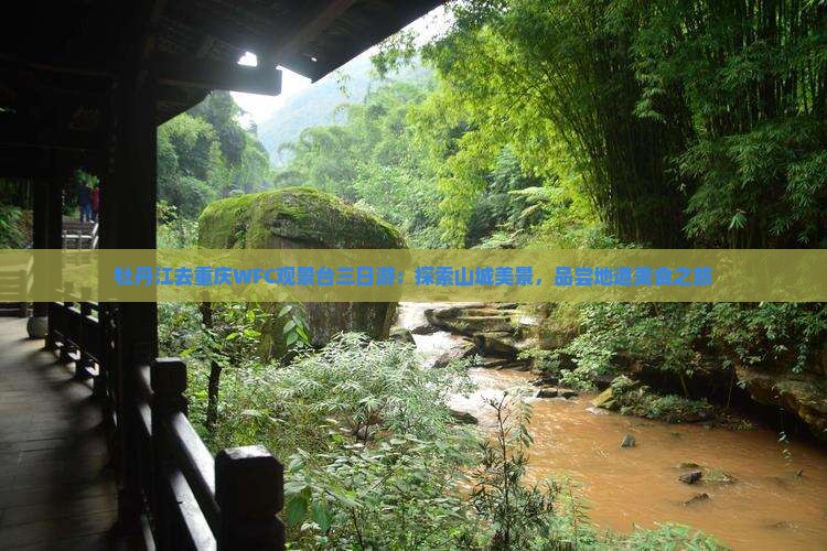 牡丹江去重庆WFC观景台三日游：探索山城美景，品尝地道美食之旅