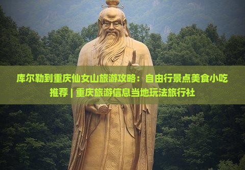 库尔勒到重庆仙女山旅游攻略：自由行景点美食小吃推荐 | 重庆旅游信息当地玩法旅行社