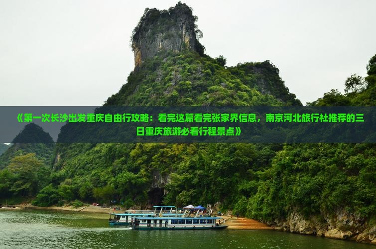 《第一次长沙出发重庆自由行攻略：看完这篇看完张家界信息，南京河北旅行社推荐的三日重庆旅游必看行程景点》